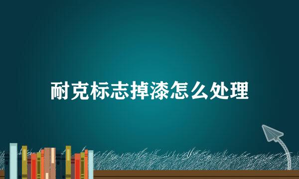 耐克标志掉漆怎么处理