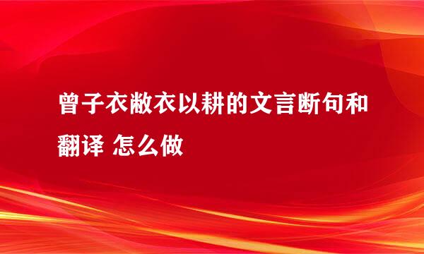 曾子衣敝衣以耕的文言断句和翻译 怎么做