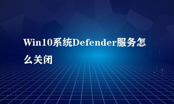 Win10系统Defender服务怎么关闭