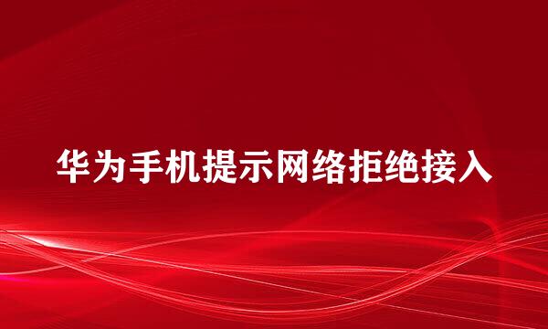 华为手机提示网络拒绝接入