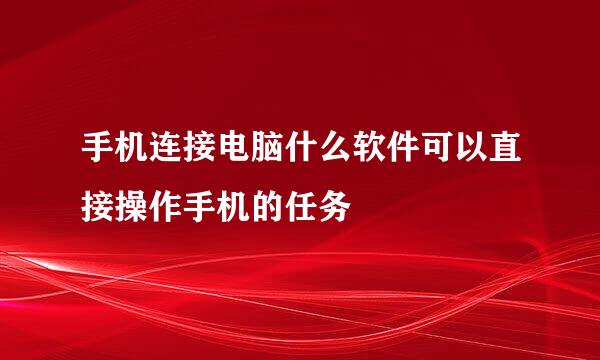 手机连接电脑什么软件可以直接操作手机的任务