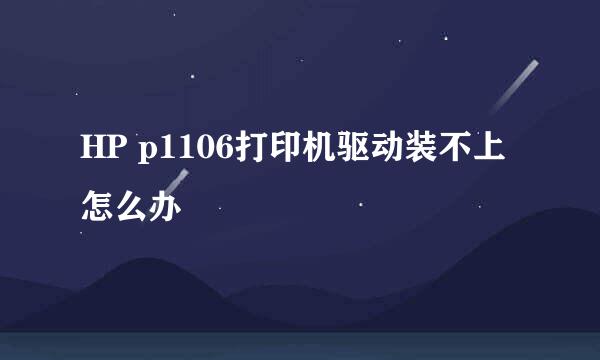 HP p1106打印机驱动装不上怎么办