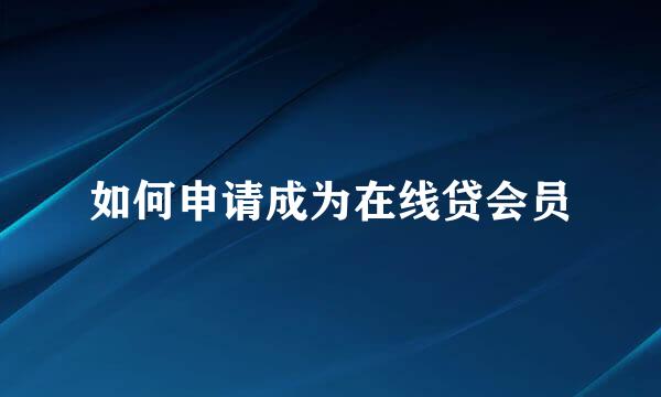 如何申请成为在线贷会员