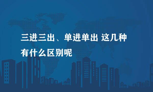 三进三出、单进单出 这几种有什么区别呢