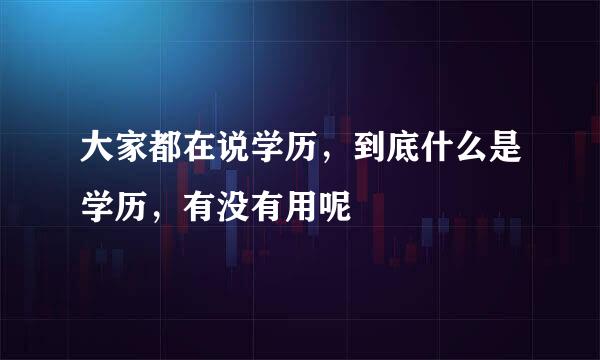 大家都在说学历，到底什么是学历，有没有用呢