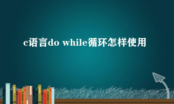 c语言do while循环怎样使用