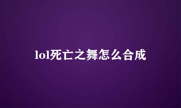 lol死亡之舞怎么合成