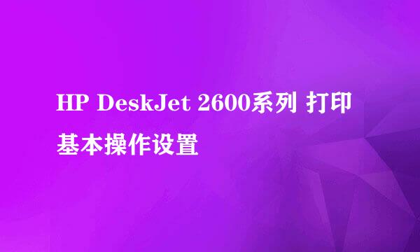 HP DeskJet 2600系列 打印基本操作设置
