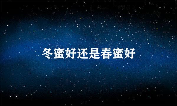 冬蜜好还是春蜜好