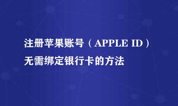 注册苹果账号（APPLE ID）无需绑定银行卡的方法