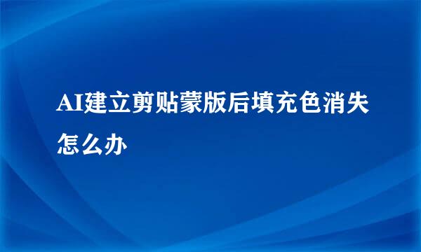 AI建立剪贴蒙版后填充色消失怎么办