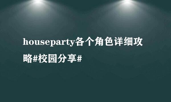 houseparty各个角色详细攻略#校园分享#