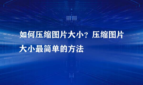 如何压缩图片大小？压缩图片大小最简单的方法