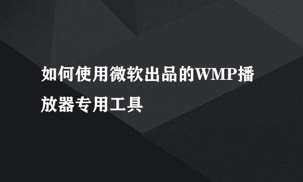 如何使用微软出品的WMP播放器专用工具