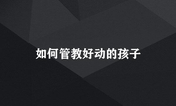 如何管教好动的孩子