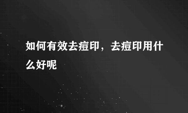 如何有效去痘印，去痘印用什么好呢