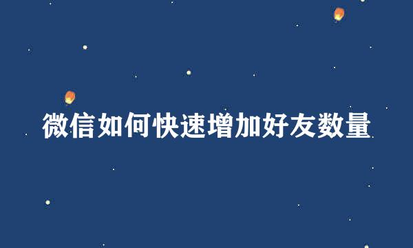 微信如何快速增加好友数量