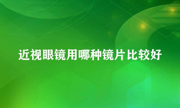近视眼镜用哪种镜片比较好