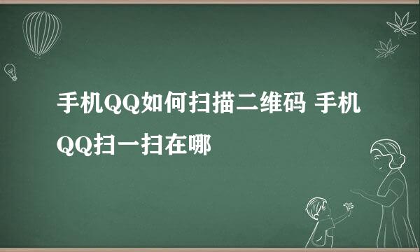 手机QQ如何扫描二维码 手机QQ扫一扫在哪