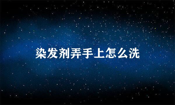 染发剂弄手上怎么洗