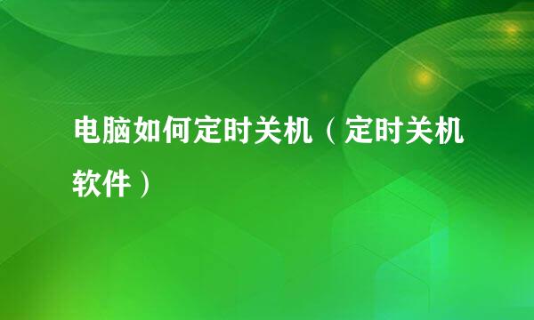 电脑如何定时关机（定时关机软件）