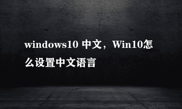 windows10 中文，Win10怎么设置中文语言