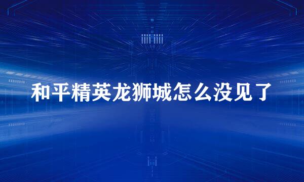 和平精英龙狮城怎么没见了
