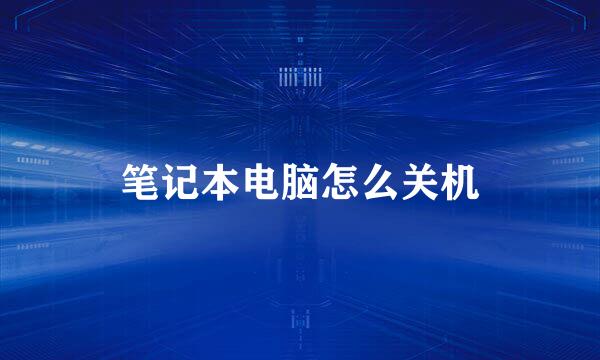 笔记本电脑怎么关机