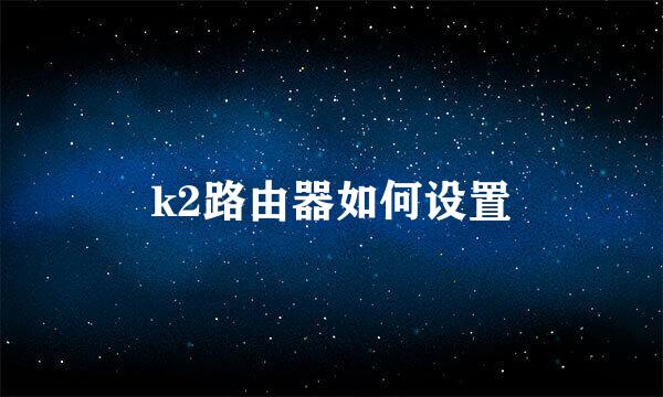 k2路由器如何设置