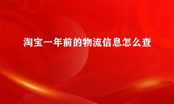 淘宝一年前的物流信息怎么查
