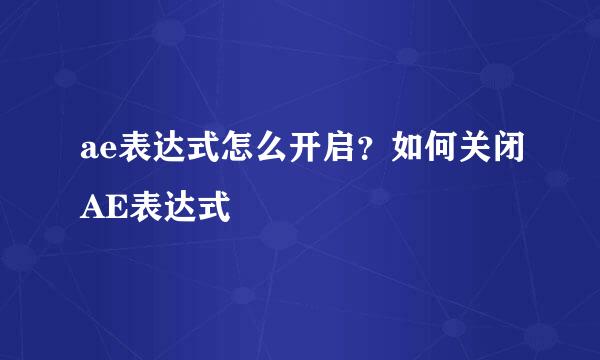 ae表达式怎么开启？如何关闭AE表达式