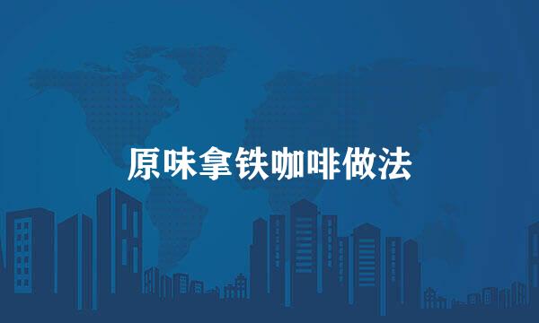 原味拿铁咖啡做法