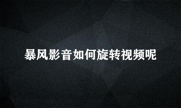 暴风影音如何旋转视频呢