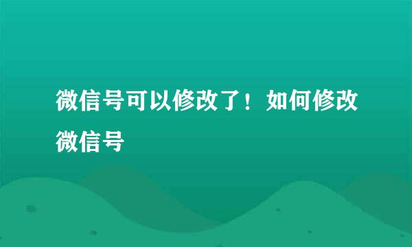 微信号可以修改了！如何修改微信号