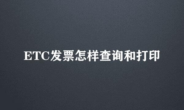 ETC发票怎样查询和打印