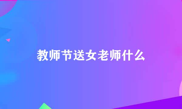 教师节送女老师什么
