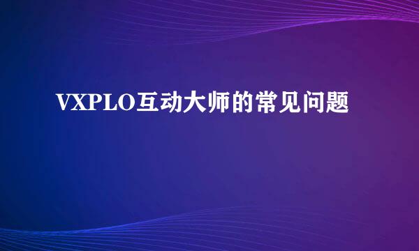 VXPLO互动大师的常见问题
