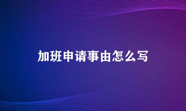 加班申请事由怎么写