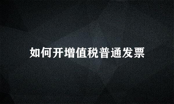 如何开增值税普通发票