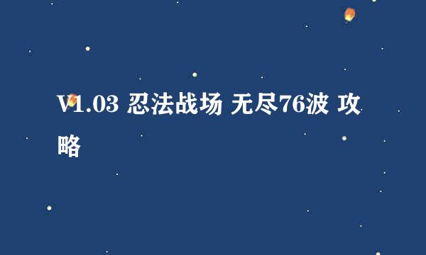 V1.03 忍法战场 无尽76波 攻略