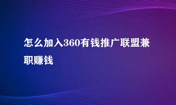 怎么加入360有钱推广联盟兼职赚钱