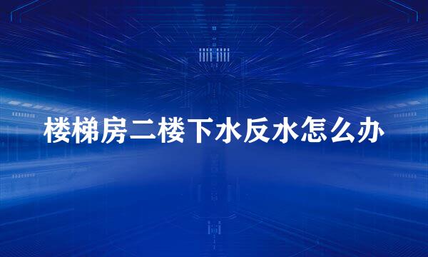 楼梯房二楼下水反水怎么办