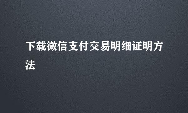 下载微信支付交易明细证明方法