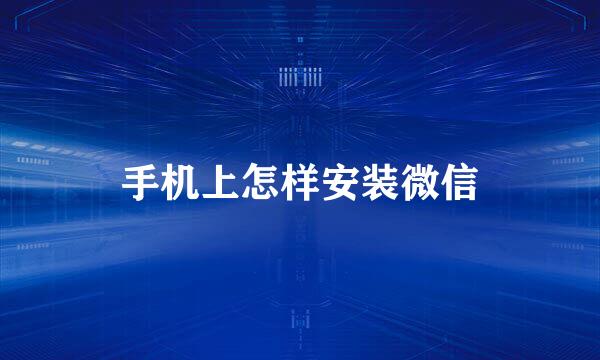 手机上怎样安装微信