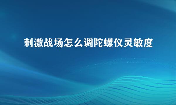 刺激战场怎么调陀螺仪灵敏度