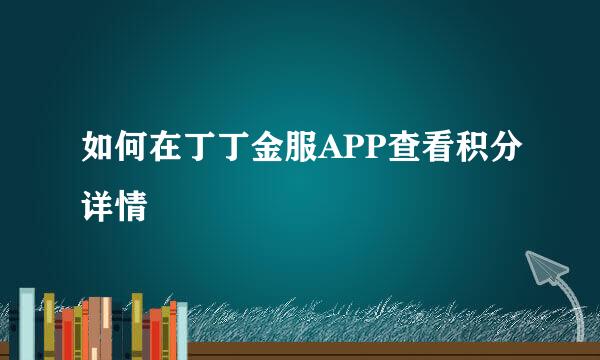 如何在丁丁金服APP查看积分详情