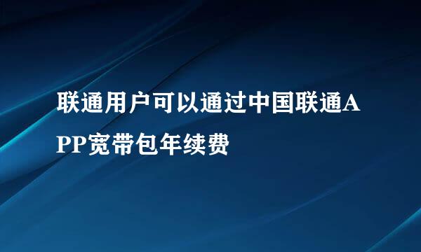 联通用户可以通过中国联通APP宽带包年续费