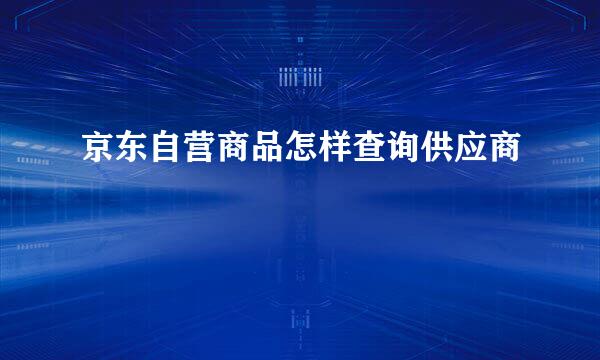 京东自营商品怎样查询供应商