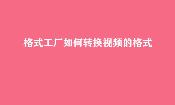 格式工厂如何转换视频的格式