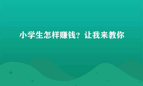 小学生怎样赚钱？让我来教你